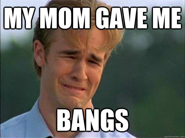 My mom gave me Bangs - My mom gave me Bangs  1990s Problems