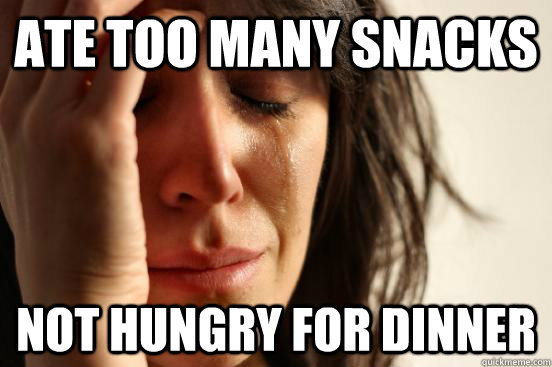 ate too many snacks not hungry for dinner  First World Problems