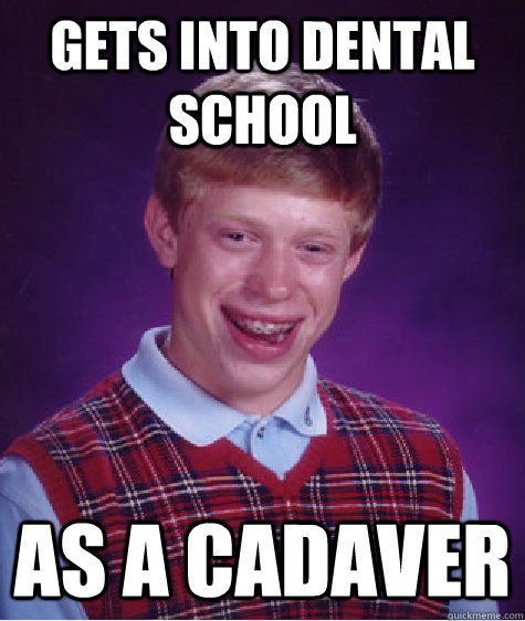 Gets into dental school As a cadaver  Bad Luck Brian