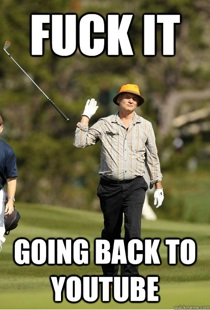 Fuck it Going back to YouTube  bill murray golf