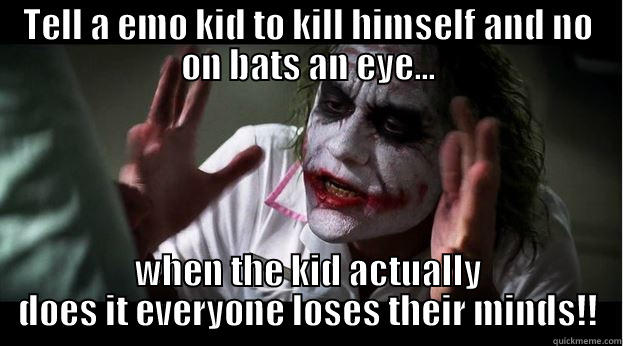 TELL A EMO KID TO KILL HIMSELF AND NO ON BATS AN EYE... WHEN THE KID ACTUALLY DOES IT EVERYONE LOSES THEIR MINDS!! Joker Mind Loss
