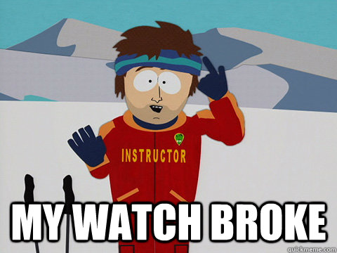  my watch broke  Youre gonna have a bad time