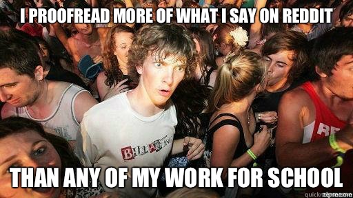 I proofread more of what I say on Reddit  Than any of my work for school  Suddenly Clarity Clarence