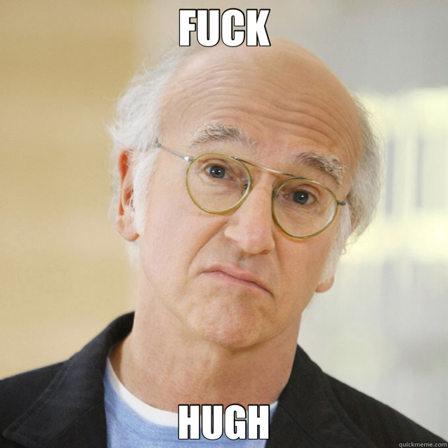 FUCK HUGH  Larry David