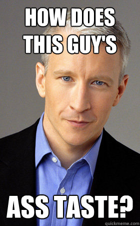 how does this guy's ass taste?  Scumbag Anderson Cooper