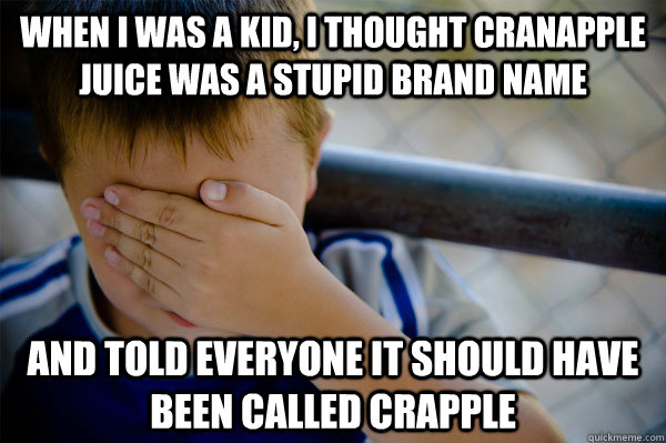 When I was a kid, I thought cranapple juice was a stupid brand name and told everyone it should have been called crapple - When I was a kid, I thought cranapple juice was a stupid brand name and told everyone it should have been called crapple  Confession kid