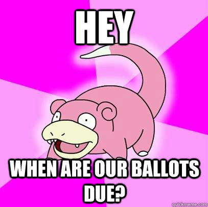 Hey When are our ballots due?  Slowpoke