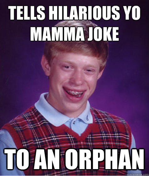 Tells hilarious Yo Mamma joke To an orphan - Tells hilarious Yo Mamma joke To an orphan  Bad Luck Brian