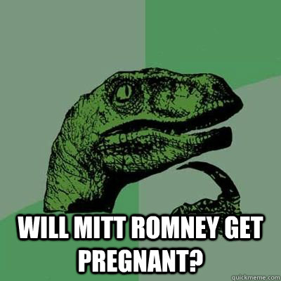  Will Mitt Romney get pregnant?  -  Will Mitt Romney get pregnant?   Misc