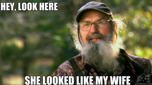 Hey, look here She looked like my wife   uncle Si