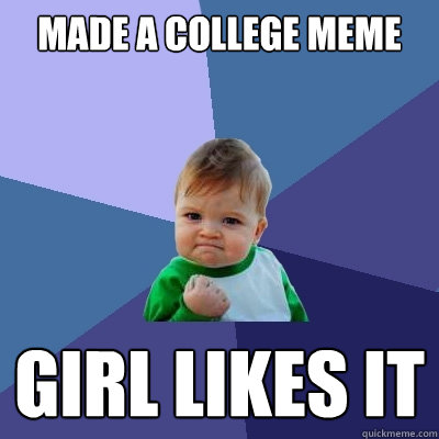 Made a College Meme Girl likes it  Success Kid