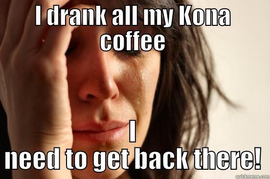 I DRANK ALL MY KONA COFFEE I NEED TO GET BACK THERE! First World Problems