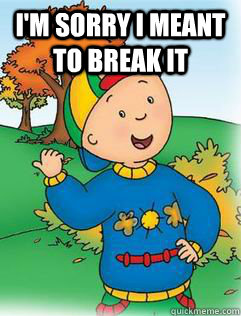 I'm sorry I meant to break it  - I'm sorry I meant to break it   Swag Like Caillou