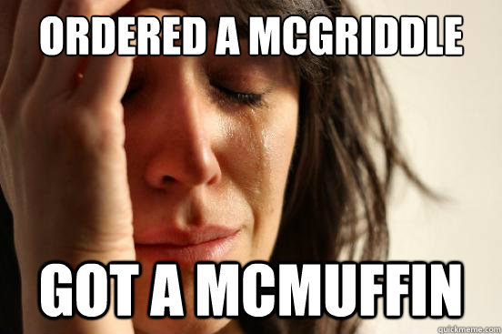 Ordered a mcgriddle got a mcmuffin  First World Problems