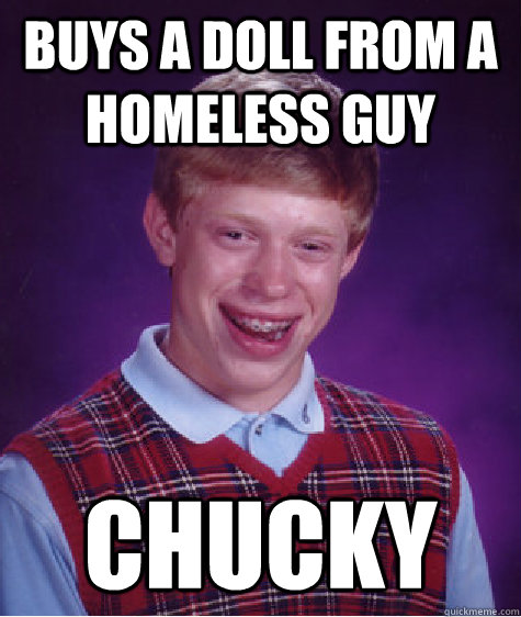 buys a doll from a homeless guy CHUCKY - buys a doll from a homeless guy CHUCKY  Bad Luck Brian