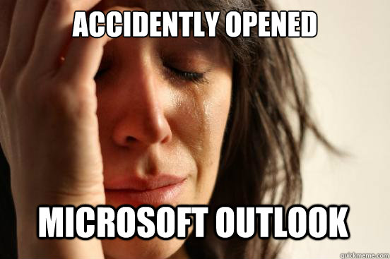accidently opened Microsoft outlook - accidently opened Microsoft outlook  First World Problems