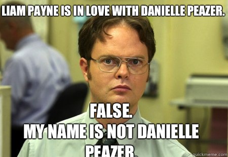 Liam Payne is in love with Danielle Peazer.  False.
My name is not Danielle Peazer.   Schrute