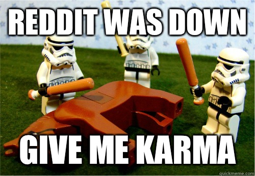 Reddit was down Give me Karma  Beating dead horse