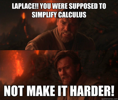 LAPLACE!! you were supposed to simplify calculus Not make it harder! - LAPLACE!! you were supposed to simplify calculus Not make it harder!  you were supposed