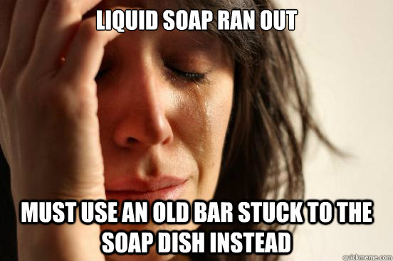 liquid soap ran out must use an old bar stuck to the soap dish instead  First World Problems