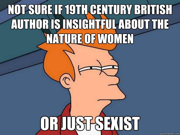 Not sure if 19th century British author is insightful about the nature of women or just sexist   Futurama Fry