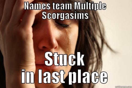 NAMES TEAM MULTIPLE SCORGASIMS STUCK IN LAST PLACE First World Problems