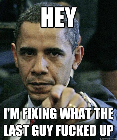 hey i'm fixing what the last guy fucked up - hey i'm fixing what the last guy fucked up  Pissed Off Obama