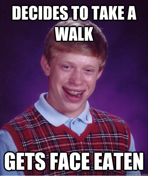 dECIDES to take a walk gets face eaten  Bad Luck Brian