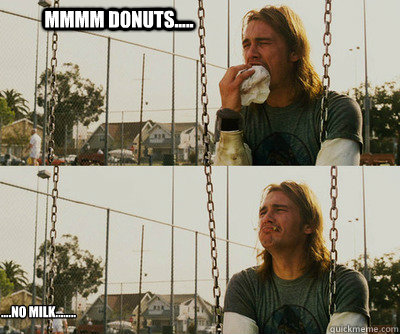 MMMM DONUTS..... ....no milk........  First World Stoner Problems