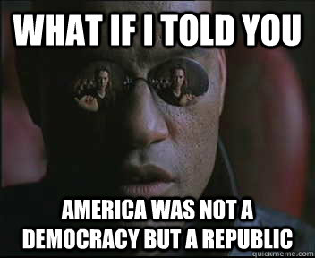 What if I told you America was not a democracy but a republic - What if I told you America was not a democracy but a republic  Morpheus SC