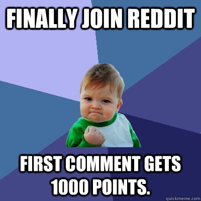 Finally Join Reddit First comment gets 1000 points.  Success Kid