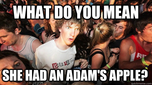 what do you mean she had an adam's apple?  Sudden Clarity Clarence
