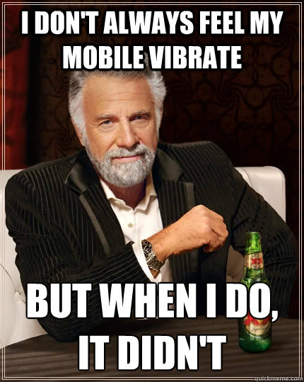 I don't always feel my mobile vibrate but when I do, it didn't  The Most Interesting Man In The World