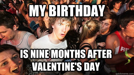 My Birthday Is nine months after valentine's day  Sudden Clarity Clarence