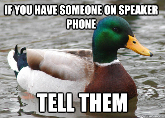 if you have someone on speaker phone tell them - if you have someone on speaker phone tell them  Actual Advice Mallard