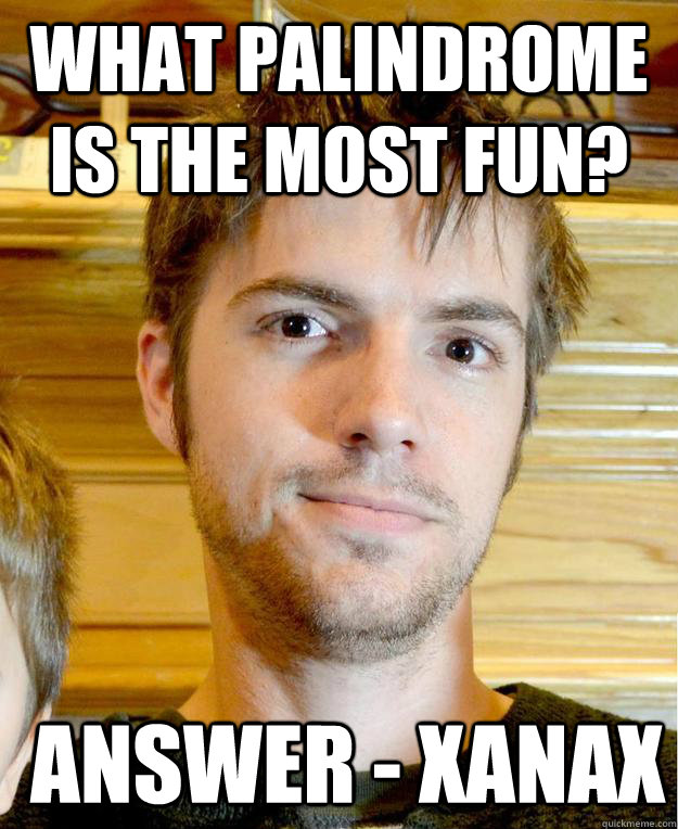 What Palindrome Is The Most Fun?  Answer - Xanax - What Palindrome Is The Most Fun?  Answer - Xanax  Funny Palindrome Roy Stanley Quote