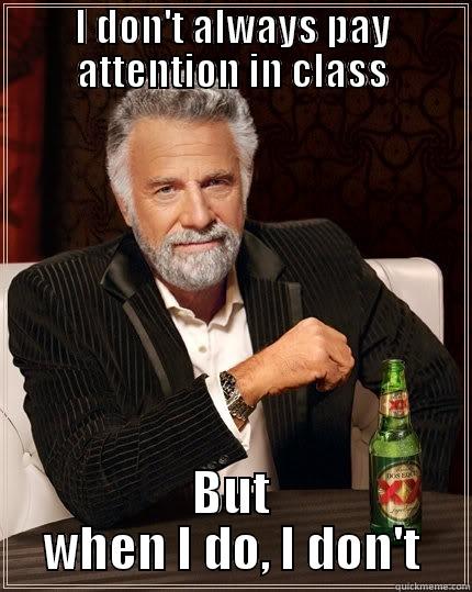 I DON'T ALWAYS PAY ATTENTION IN CLASS BUT WHEN I DO, I DON'T The Most Interesting Man In The World