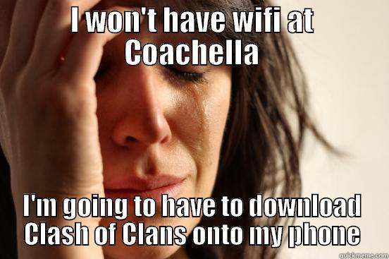 I WON'T HAVE WIFI AT COACHELLA I'M GOING TO HAVE TO DOWNLOAD CLASH OF CLANS ONTO MY PHONE First World Problems