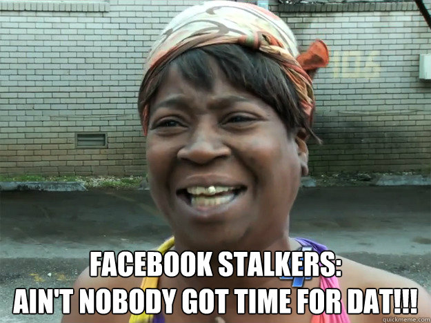 Facebook Stalkers:
Ain't nobody got time for dat!!! Caption 2 goes here  Sweet Brown