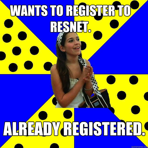 Wants to register to Resnet. Already registered.  Sheltered Suburban Kid