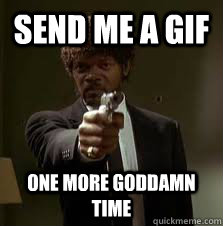 send me a gif One more goddamn time  Pulp Fiction meme