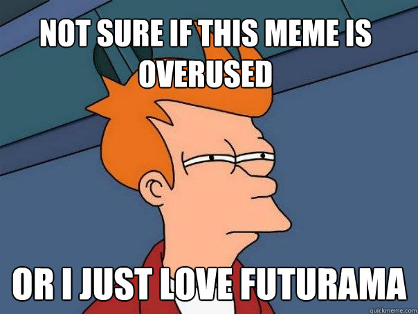 Not sure if this meme is overused Or I just love futurama  Futurama Fry