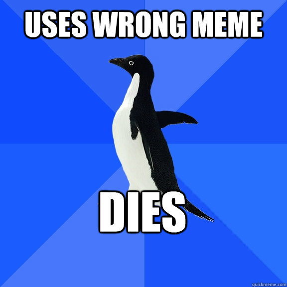 uses wrong meme dies  Socially Awkward Penguin