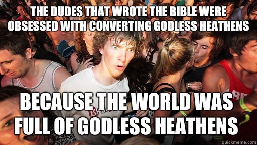 The dudes that wrote the Bible were obsessed with converting godless heathens Because the world was full of godless heathens  Sudden Clarity Clarence