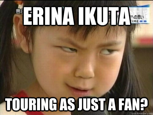 Erina Ikuta Touring as just a fan? - Erina Ikuta Touring as just a fan?  Skeptical Girl