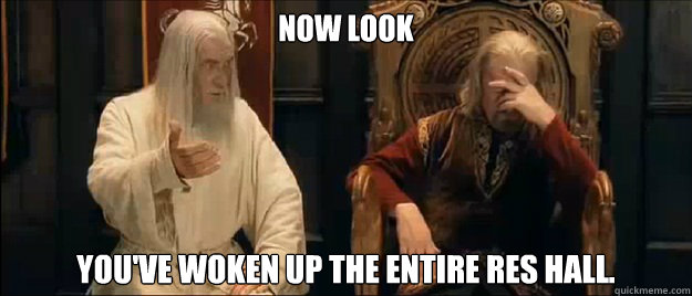 Now look You've woken up the entire res hall.  Annoyed Gandalf