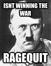 ISNT WINNING THE WAR RAGEQUIT  Scumbag Hitler