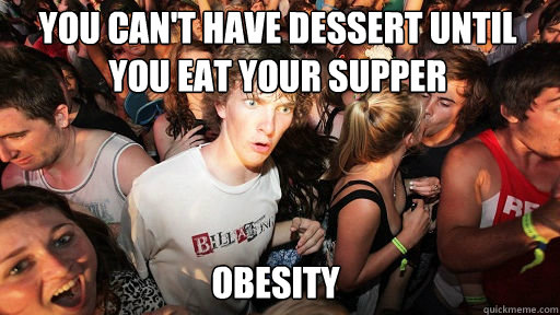 You can't have dessert until you eat your Supper
 Obesity  Sudden Clarity Clarence