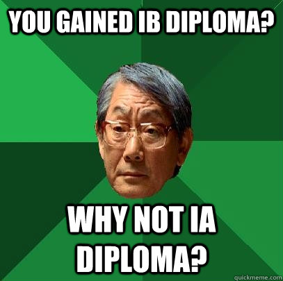 You Gained ib diploma?  why not ia diploma?  High Expectations Asian Father