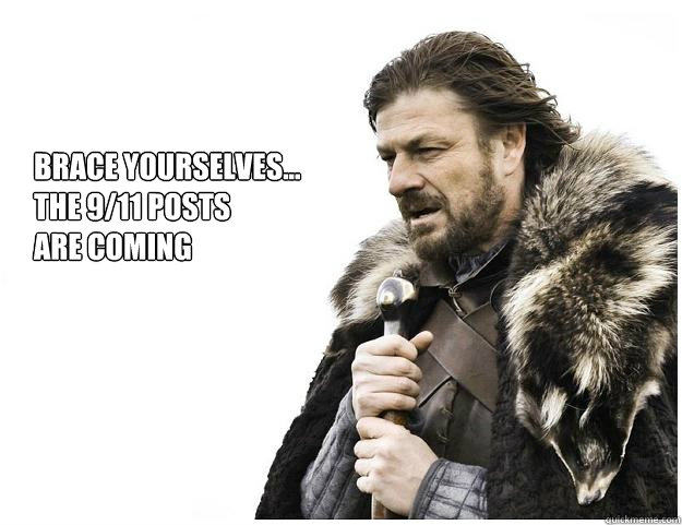 Brace yourselves...
the 9/11 posts 
are coming
  - Brace yourselves...
the 9/11 posts 
are coming
   Imminent Ned